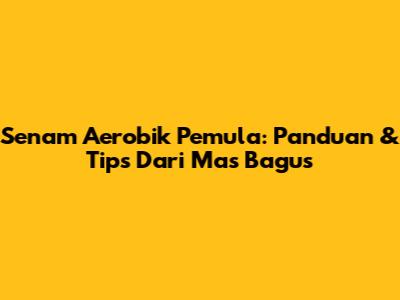 Senam Aerobik Pemula: Panduan & Tips Dari Mas Bagus