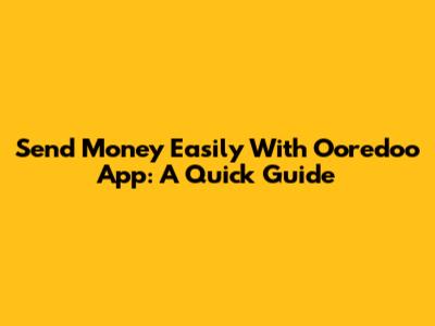 Send Money Easily With Ooredoo App: A Quick Guide