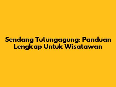 Sendang Tulungagung: Panduan Lengkap Untuk Wisatawan