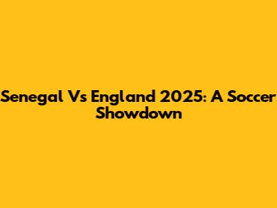 Senegal Vs England 2025: A Soccer Showdown