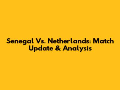 Senegal Vs. Netherlands: Match Update & Analysis