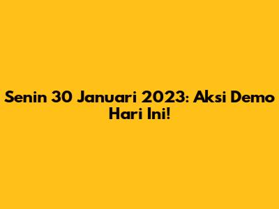 Senin 30 Januari 2023: Aksi Demo Hari Ini!