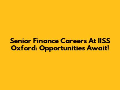 Senior Finance Careers At IISS Oxford: Opportunities Await!