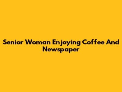 Senior Woman Enjoying Coffee And Newspaper