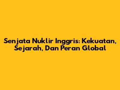 Senjata Nuklir Inggris: Kekuatan, Sejarah, Dan Peran Global