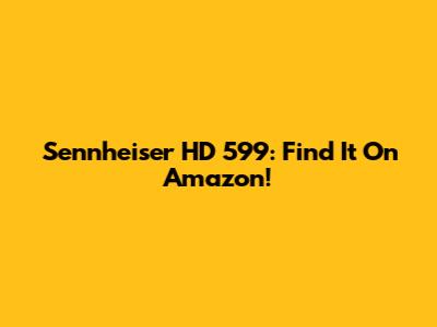Sennheiser HD 599: Find It On Amazon!