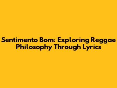 Sentimento Bom: Exploring Reggae Philosophy Through Lyrics