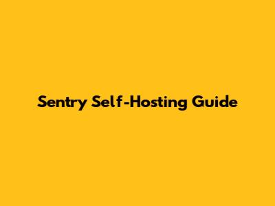 Sentry Self-Hosting Guide
