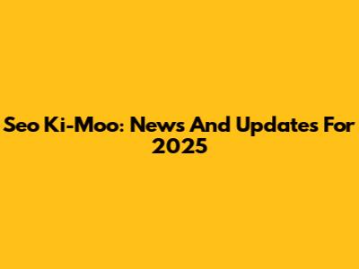 Seo Ki-Moo: News And Updates For 2025