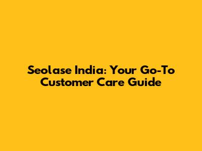 Seolase India: Your Go-To Customer Care Guide