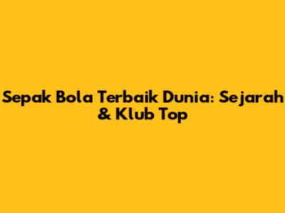 Sepak Bola Terbaik Dunia: Sejarah & Klub Top