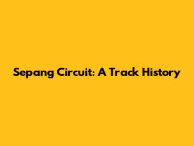 Sepang Circuit: A Track History