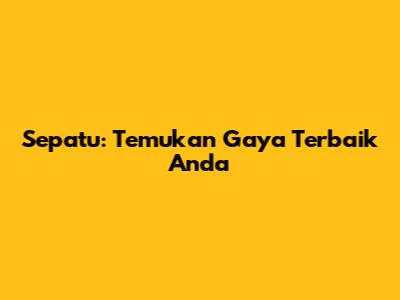 Sepatu: Temukan Gaya Terbaik Anda