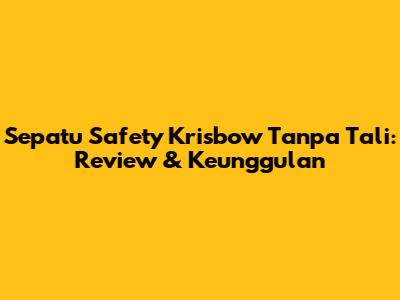Sepatu Safety Krisbow Tanpa Tali: Review & Keunggulan