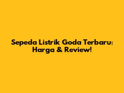 Sepeda Listrik Goda Terbaru: Harga & Review!