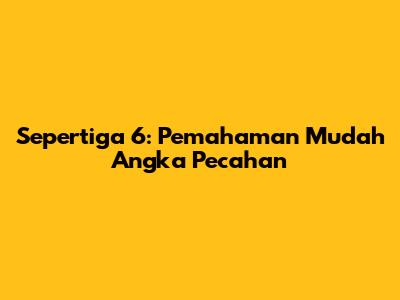 Sepertiga 6: Pemahaman Mudah Angka Pecahan