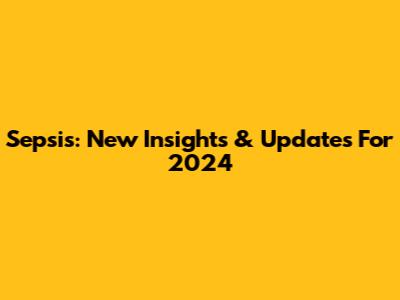 Sepsis: New Insights & Updates For 2024