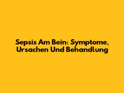Sepsis Am Bein: Symptome, Ursachen Und Behandlung