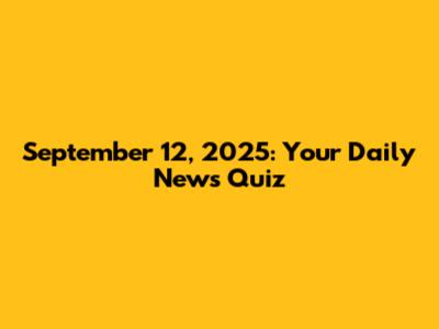 September 12, 2025: Your Daily News Quiz