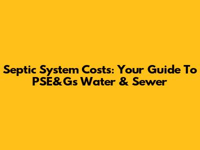 Septic System Costs: Your Guide To PSE&G's Water & Sewer
