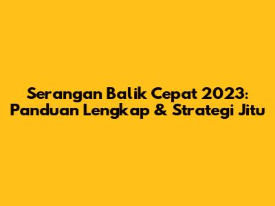 Serangan Balik Cepat 2023: Panduan Lengkap & Strategi Jitu