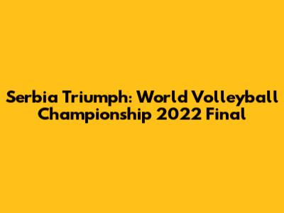 Serbia Triumph: World Volleyball Championship 2022 Final