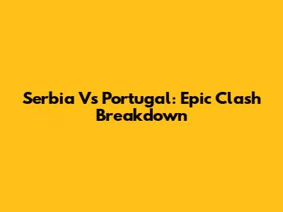 Serbia Vs Portugal: Epic Clash Breakdown