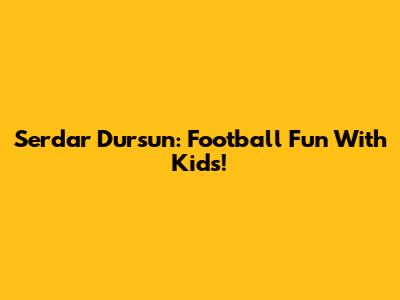 Serdar Dursun: Football Fun With Kids!