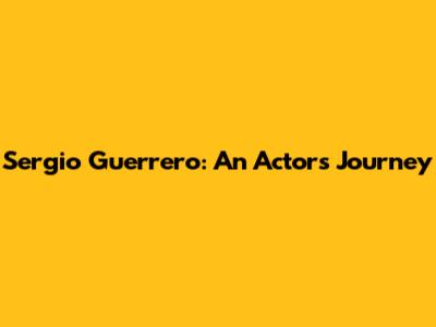 Sergio Guerrero: An Actor's Journey