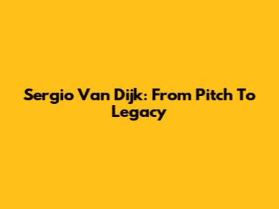 Sergio Van Dijk: From Pitch To Legacy