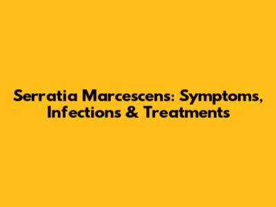 Serratia Marcescens: Symptoms, Infections & Treatments