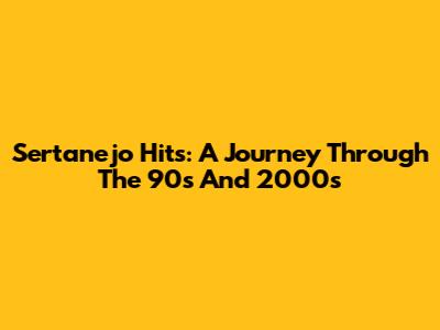 Sertanejo Hits: A Journey Through The 90s And 2000s