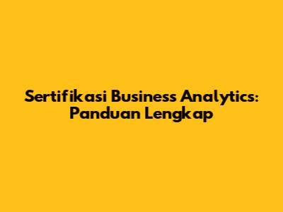 Sertifikasi Business Analytics: Panduan Lengkap