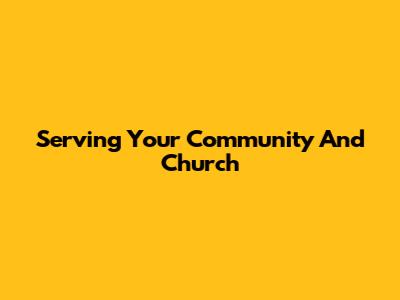 Serving Your Community And Church