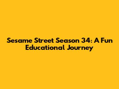 Sesame Street Season 34: A Fun Educational Journey