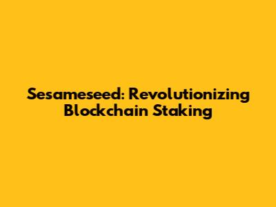 Sesameseed: Revolutionizing Blockchain Staking