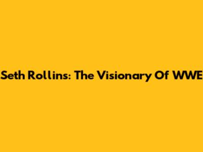 Seth Rollins: The Visionary Of WWE