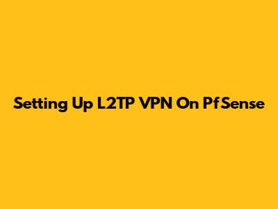Setting Up L2TP VPN On PfSense