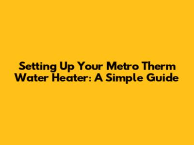 Setting Up Your Metro Therm Water Heater: A Simple Guide