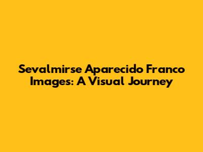 Sevalmirse Aparecido Franco Images: A Visual Journey