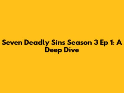 Seven Deadly Sins Season 3 Ep 1: A Deep Dive