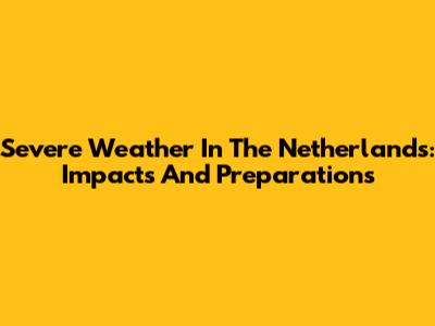 Severe Weather In The Netherlands: Impacts And Preparations