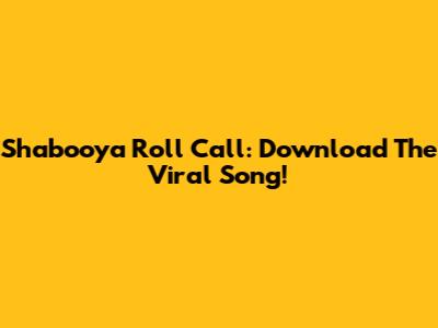 Shabooya Roll Call: Download The Viral Song!