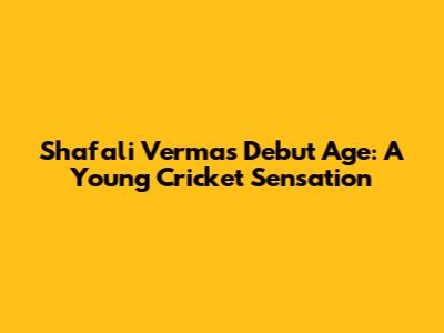 Shafali Verma's Debut Age: A Young Cricket Sensation