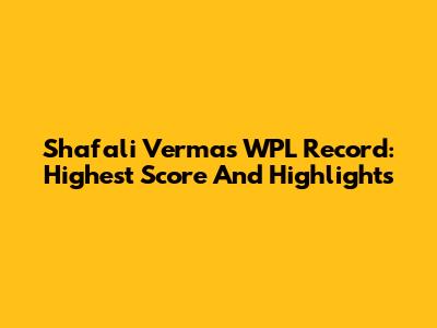 Shafali Verma's WPL Record: Highest Score And Highlights