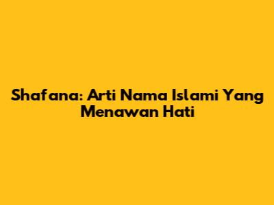 Shafana: Arti Nama Islami Yang Menawan Hati