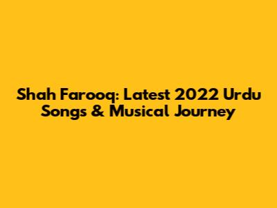 Shah Farooq: Latest 2022 Urdu Songs & Musical Journey