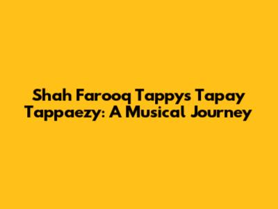 Shah Farooq Tappy's Tapay Tappaezy: A Musical Journey