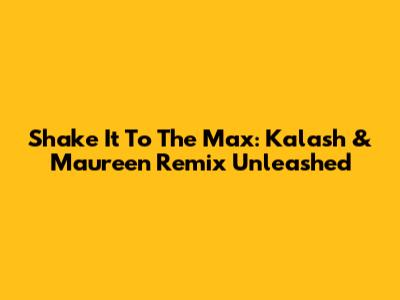 Shake It To The Max: Kalash & Maureen Remix Unleashed