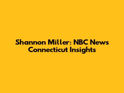 Shannon Miller: NBC News Connecticut Insights